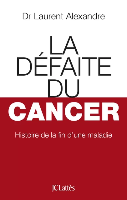 La Défaite du cancer - Dr Laurent Alexandre - JC Lattès