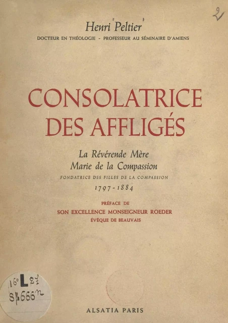 Consolatrice des affligés, la Révérende Mère Marie de la Compassion, fondatrice des Filles de la Compassion, 1797-1884 - Henri Peltier - FeniXX réédition numérique