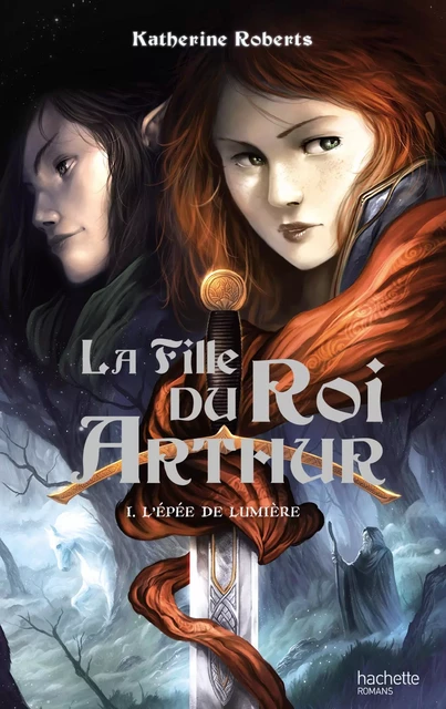 La Fille du roi Arthur - Tome 1 - L'Épée de Lumière - Katherine Roberts - Hachette Romans