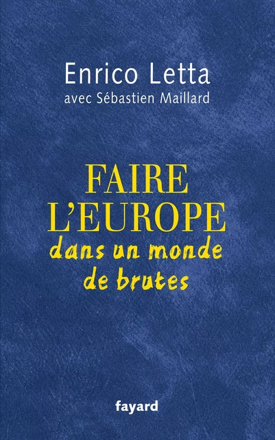 Faire l'Europe dans un monde de brutes - Enrico Letta, Sébastien Maillard - Fayard