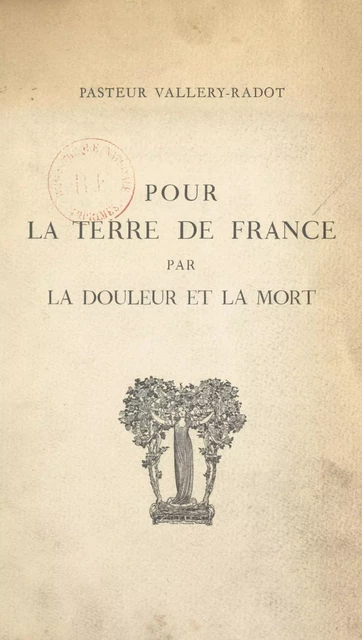 Pour la terre de France par la douleur et la mort - Louis Pasteur Valléry-Radot - FeniXX réédition numérique