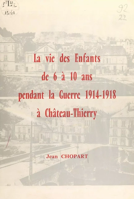 La vie des enfants de 6 à 10 ans pendant la guerre 1914-1918, à Château-Thierry - Jean Chopart - FeniXX réédition numérique