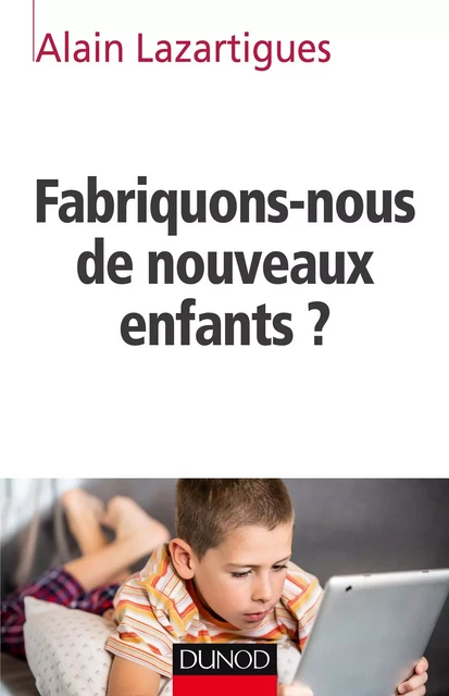 Fabriquons-nous de nouveaux enfants ? - Alain Lazartigues - Dunod