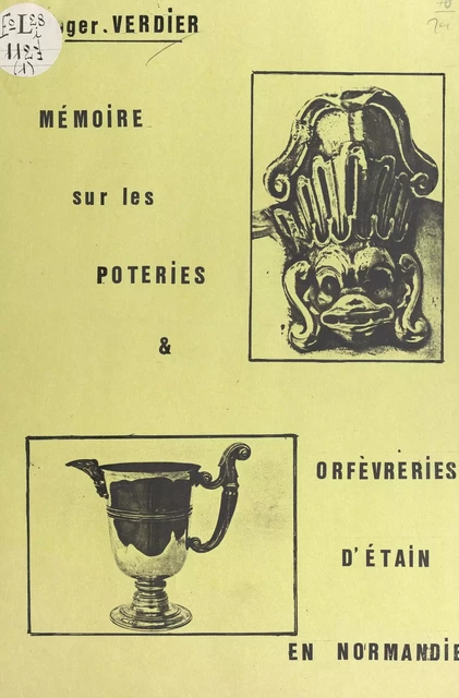 Mémoire sur les poteries et orfèvreries d'étain en Normandie - Roger Verdier - FeniXX réédition numérique