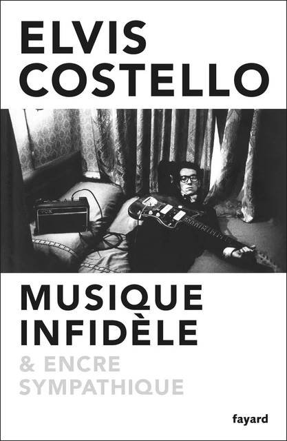 Musique infidèle et encre sympathique - Elvis Costello - Fayard