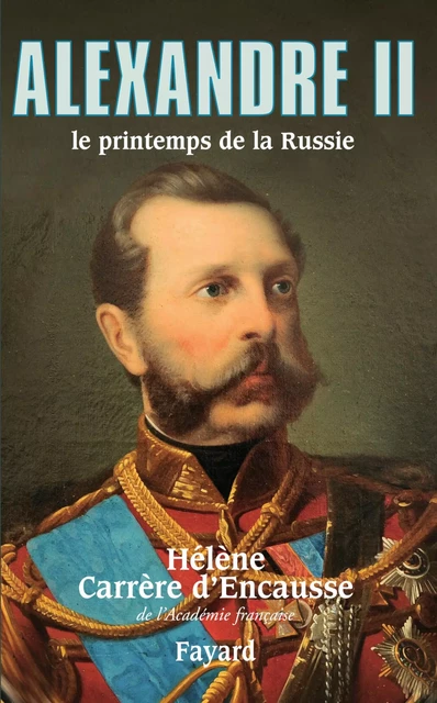 Alexandre II, le printemps de la Russie - Hélène Carrère D'Encausse - Fayard