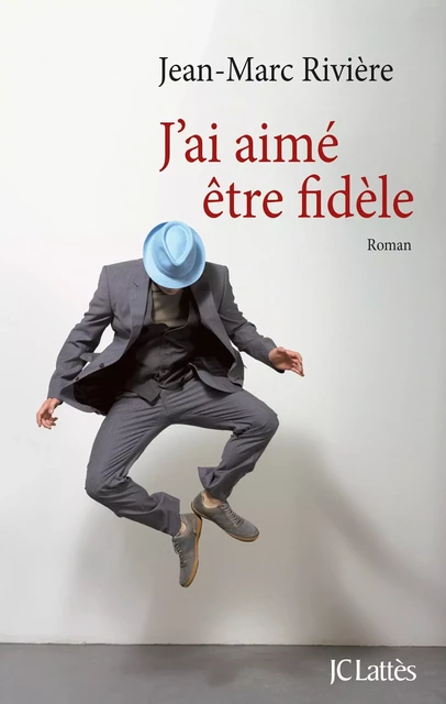 J'ai aimé être fidèle - Jean-Marc Rivière - JC Lattès