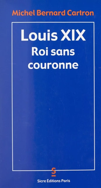 Louis XIX, roi sans couronne - Michel Bernard Cartron - FeniXX réédition numérique