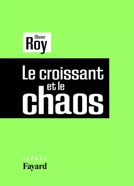 Le croissant et le chaos - Olivier Roy - Fayard