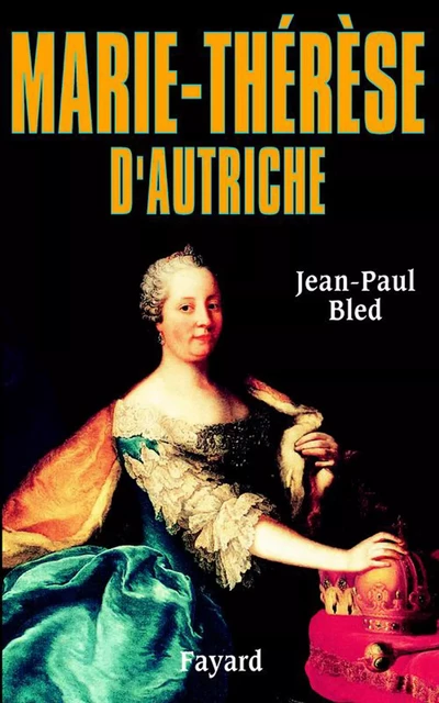 Marie-Thérèse d'Autriche - Jean-Paul Bled - Fayard