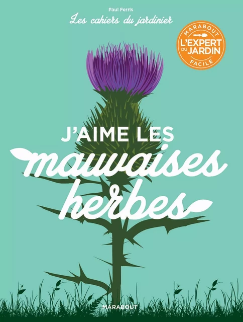 Les cahiers du jardinier : J'aime les mauvaises herbes - Paul Ferris - Marabout