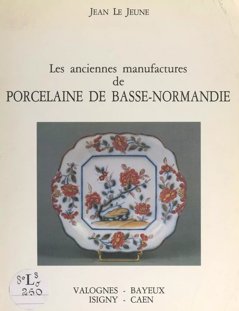 Les anciennes manufactures de porcelaine de Basse-Normandie - Jean Le Jeune - FeniXX réédition numérique