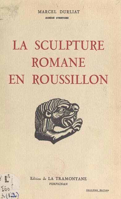 La sculpture romane en Roussillon (1). Les premiers essais du XIe siècle, les ateliers de Saint-Michel-de-Cuxa et de Serrabone - Marcel Durliat - FeniXX réédition numérique