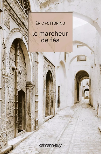 Le Marcheur de Fès - Éric Fottorino - Calmann-Lévy