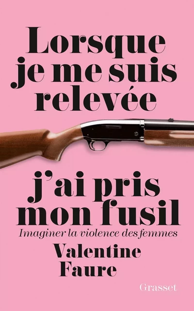 Lorsque je me suis relevée j'ai pris mon fusil - Valentine Faure - Grasset