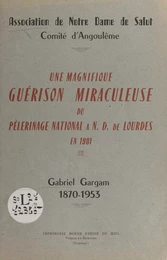 Une magnifique guérison miraculeuse du pèlerinage national à N.-D. de Lourdes en 1901 : Gabriel Gargam, 1870-1953