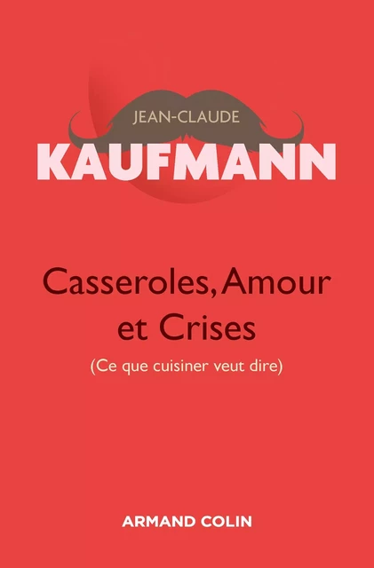 Casseroles, Amour et Crises  - 2e édition - Jean-Claude Kaufmann - Armand Colin