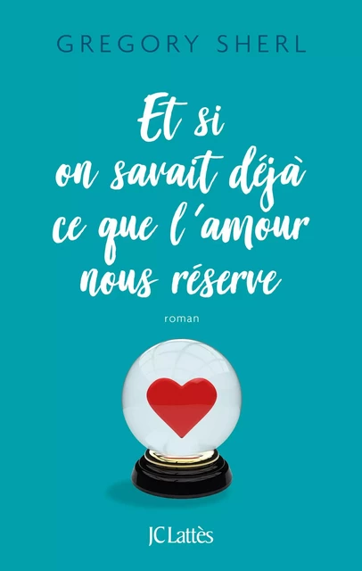 Et si on savait déjà ce que l'amour nous réserve - Gregory Sherl - JC Lattès