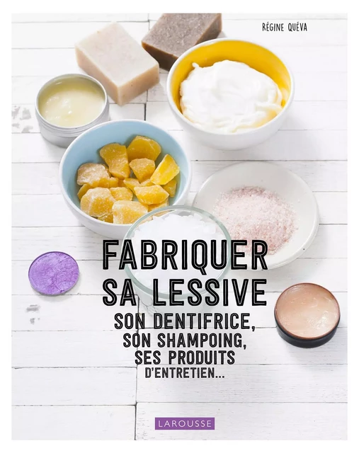 Fabriquer sa lessive, ses produits d'entretien, son dentifrice... - Régine Quéva - Larousse