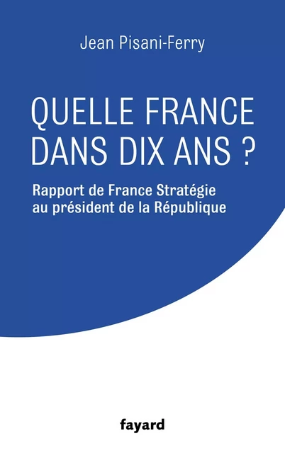 Quelle France dans dix ans ? - Jean Pisani-Ferry - Fayard