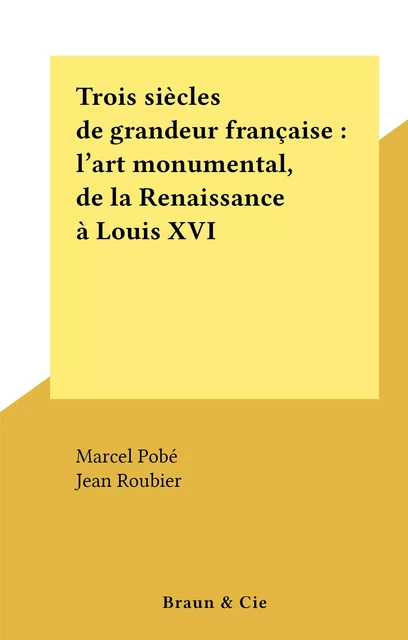 Trois siècles de grandeur française : l'art monumental, de la Renaissance à Louis XVI - Marcel Pobé - FeniXX réédition numérique