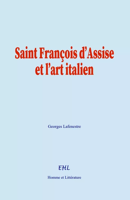 Saint François d’Assise et l’art italien - Georges Lafenestre - Editions Homme et Litterature