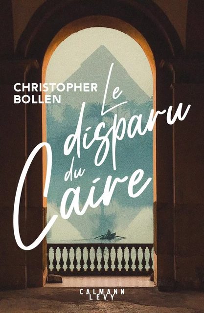 Le Disparu du Caire - Christopher Bollen - Calmann-Lévy