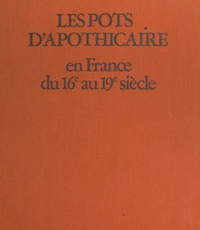 Les pots d'apothicaire en France du XVIe au XIX siècle