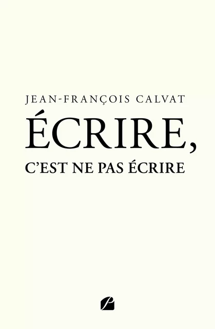 Écrire, c’est ne pas écrire - Jean-François Calvat - Editions du Panthéon