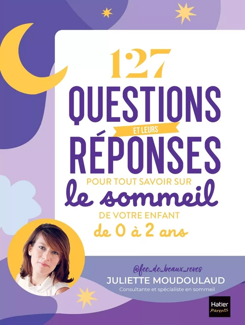 127 questions et leurs réponses pour tout savoir sur le sommeil de votre enfant de 0 à 2 ans -  @Fée_de_beaux_rêves,  Juliette Moudoulaud - Hatier Parents