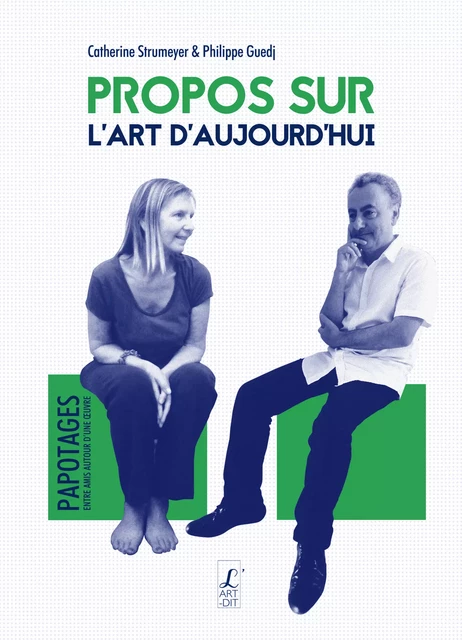 Propos sur l'art d'aujourd'hui - Philippe Guedj & Catherine Strumeyer - Éditions l'Art-Dit