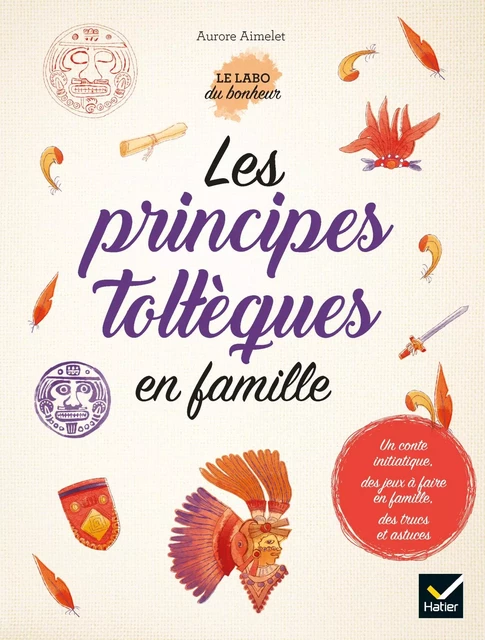 Les principes toltèques en famille - Aurore Aimelet - Hatier Parents