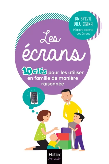 Les écrans - 10 clés pour les utiliser en famille  de manière raisonnée - Docteur Sylvie Dieu Osika - Hatier Parents