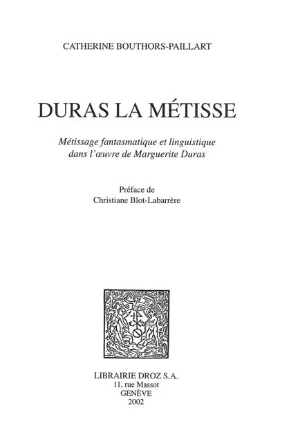 Duras la Métisse : métissage fantasmatique et linguistique dans l’œuvre de Marguerite Duras / Préface de Christiane Blot-Labarrère - Catherine Bouthors-Paillart - Librairie Droz