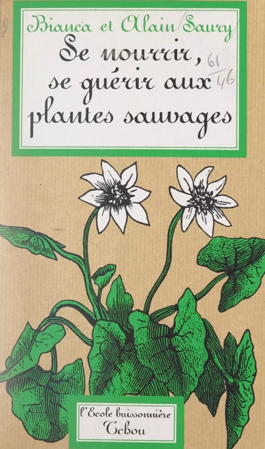 Se nourrir, se guérir aux plantes sauvages - Alain Saury, Bianca Saury - FeniXX réédition numérique