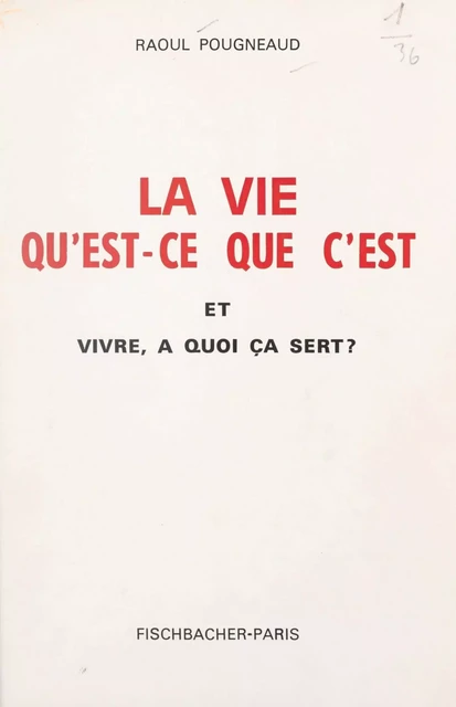 La vie, qu'est-ce que c'est, et vivre, à quoi ça sert ? - Raoul Pougneaud - FeniXX réédition numérique