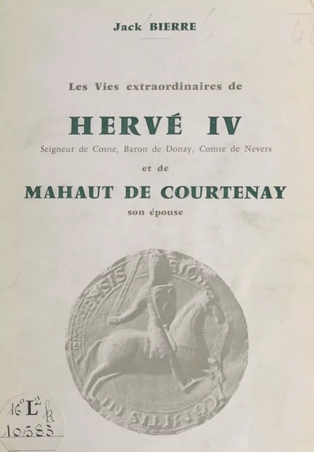 Les vies extraordinaires de Hervé IV, seigneur de Cosne, baron de Donzy, comte de Nevers, et de Mahaut de Courtenay, son épouse - Jack Bierre - FeniXX réédition numérique