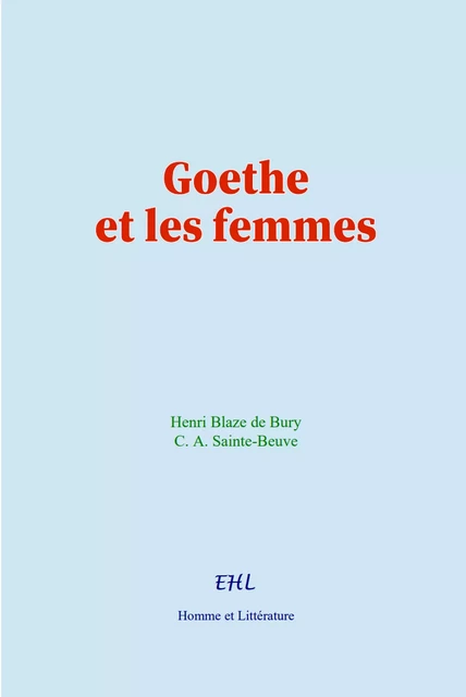 Goethe et les femmes - Henri Blaze de Bury, C. A. Sainte-Beuve - Editions Homme et Litterature