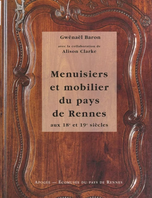 Menuisiers et mobilier du pays de Rennes aux 18e et 19e siècles - Gwénaël Baron, Alison Clarke - FeniXX réédition numérique