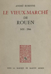 Le vieux-marché de Rouen, 1431-1966