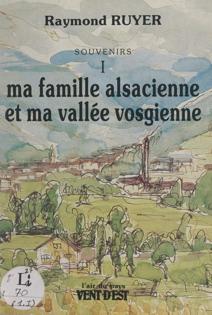 Souvenirs (1). Ma famille alsacienne et ma vallée vosgienne - Raymond Ruyer - FeniXX réédition numérique