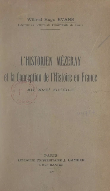 L'historien Mézeray et la conception de l'Histoire, en France, au XVIIe siècle - Wilfred Hugo Evans - FeniXX réédition numérique