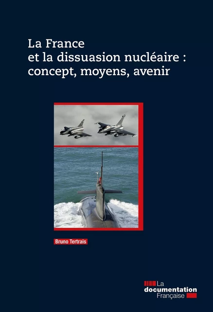 La France et la dissuasion nucléaire : concept, moyens, avenir - Ministère de la Défense, Bruno Tertrais - La Documentation française