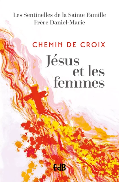 Chemin de Croix Jésus et les femmes - Sentinelles de la Sainte Famille,  Daniel-Marie - Editions des Béatitudes