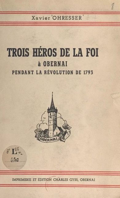 Trois héros de la foi : Dominique Speyser, Jean Freytrich, Xavier Doss à Obernai pendant la Révolution de 1793 - Xavier Ohresser - FeniXX réédition numérique