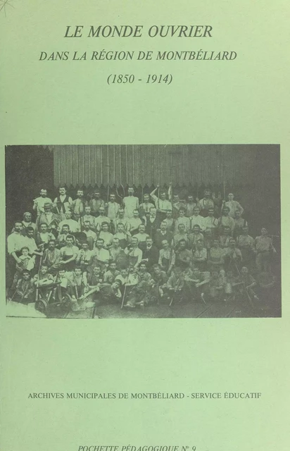 Le monde ouvrier dans la région de Montbéliard (1850-1914) -  Service éducatif des Archives municipales de Montbéliard - FeniXX réédition numérique