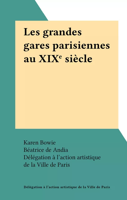 Les grandes gares parisiennes au XIXe siècle -  Délégation à l'action artistique de la Ville de Paris - FeniXX réédition numérique