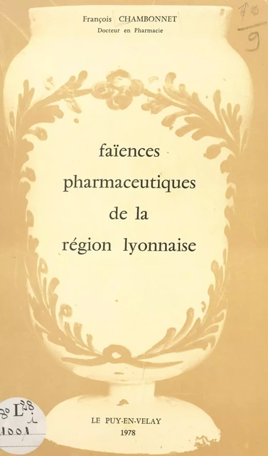 Les faïences pharmaceutiques conservées dans les établissements hospitaliers de la région lyonnaise - François Chambonnet - FeniXX réédition numérique