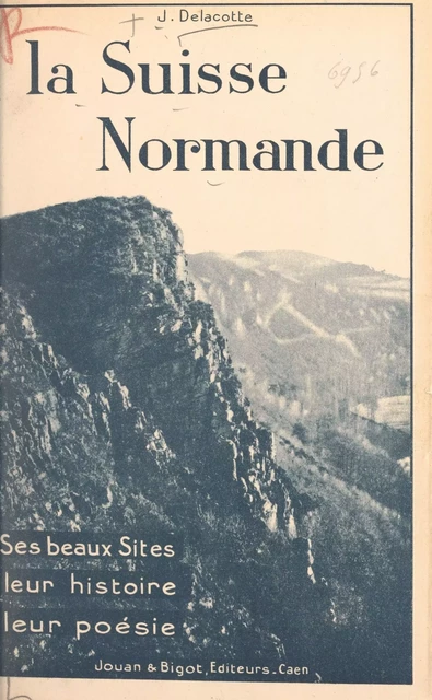 La Suisse normande : ses beaux sites, leur histoire, leur poésie - Joseph Delacotte - FeniXX réédition numérique