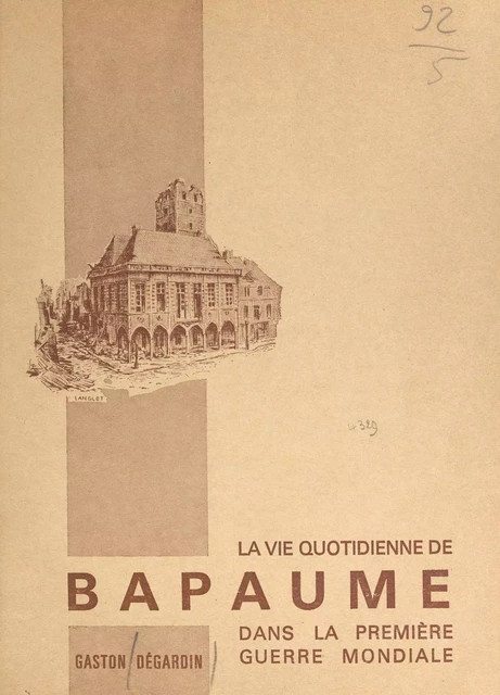 La vie quotidienne de Bapaume dans la Première Guerre mondiale - Gaston Dégardin - FeniXX réédition numérique